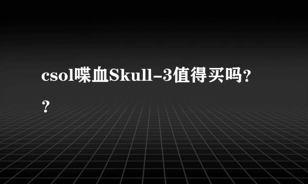 csol喋血Skull-3值得买吗？？