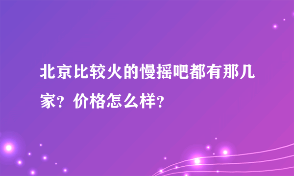 北京比较火的慢摇吧都有那几家？价格怎么样？