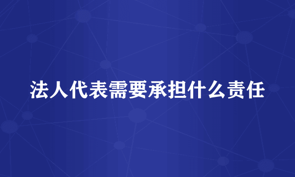 法人代表需要承担什么责任