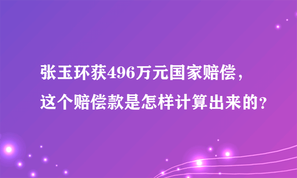 张玉环获496万元国家赔偿，这个赔偿款是怎样计算出来的？