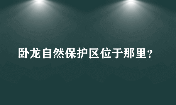 卧龙自然保护区位于那里？