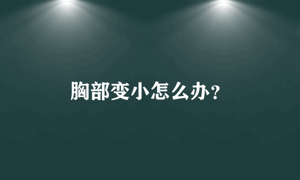 胸部变小怎么办？