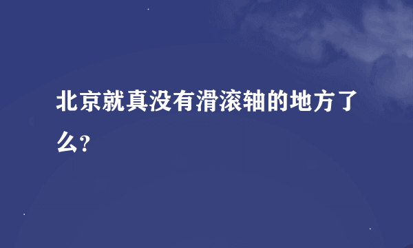 北京就真没有滑滚轴的地方了么？