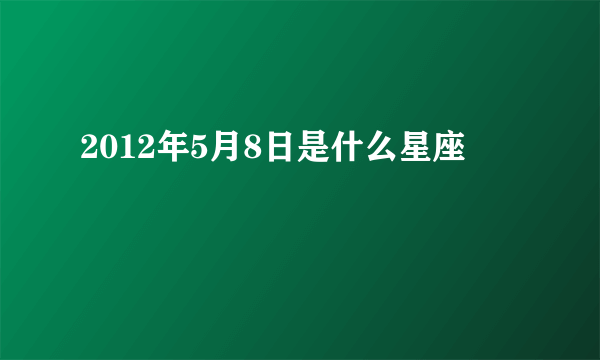 2012年5月8日是什么星座