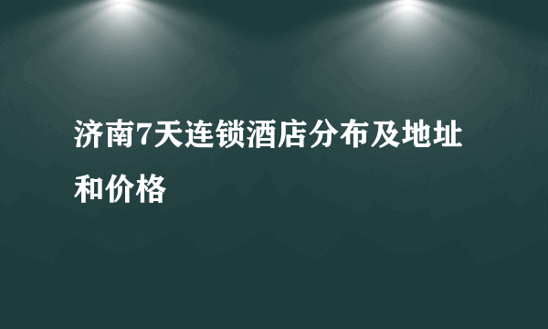 济南7天连锁酒店分布及地址和价格