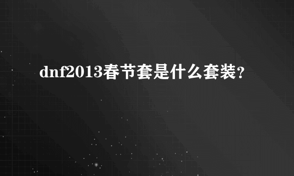 dnf2013春节套是什么套装？