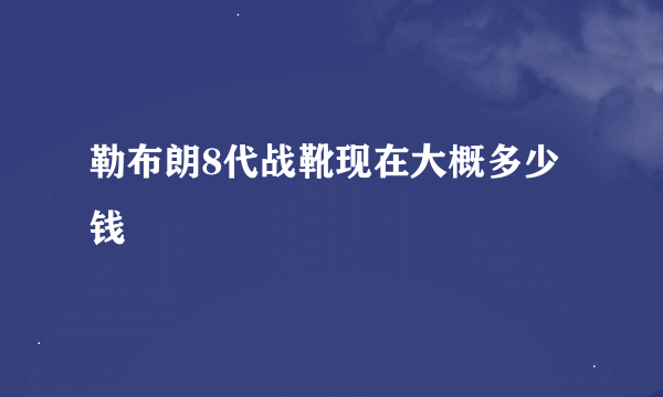 勒布朗8代战靴现在大概多少钱