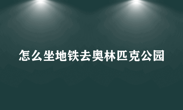 怎么坐地铁去奥林匹克公园