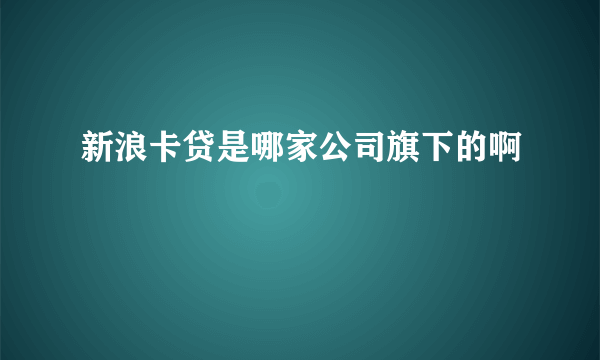 新浪卡贷是哪家公司旗下的啊