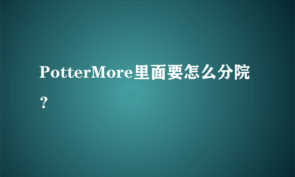 PotterMore里面要怎么分院？