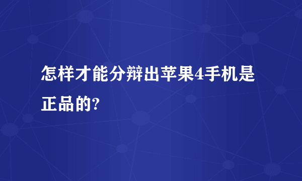 怎样才能分辩出苹果4手机是正品的?