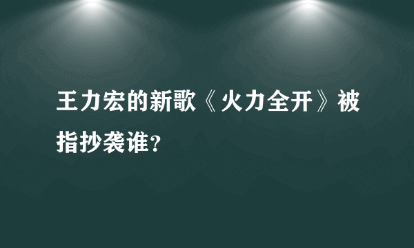 王力宏的新歌《火力全开》被指抄袭谁？