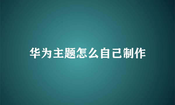 华为主题怎么自己制作