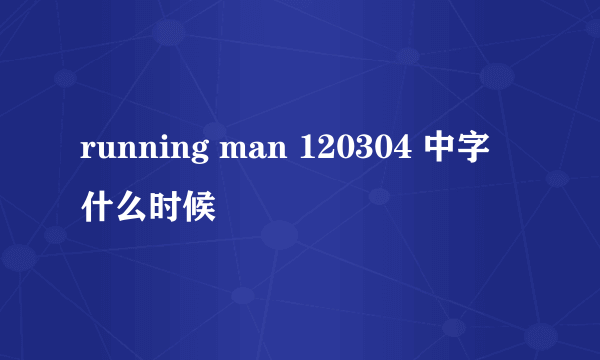 running man 120304 中字 什么时候