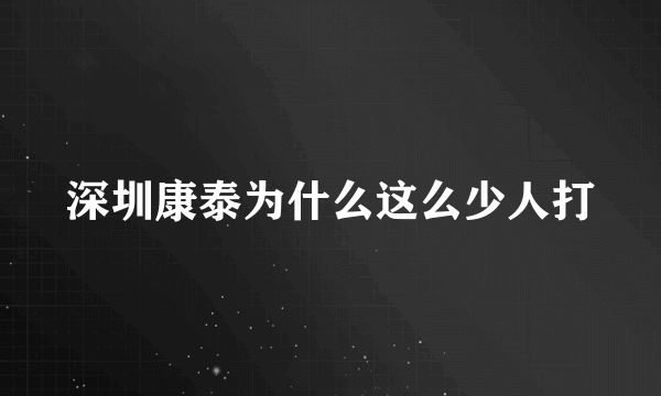 深圳康泰为什么这么少人打