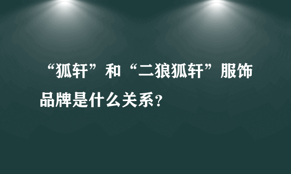 “狐轩”和“二狼狐轩”服饰品牌是什么关系？