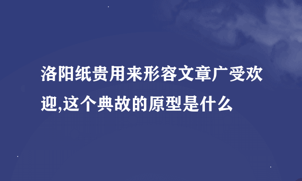 洛阳纸贵用来形容文章广受欢迎,这个典故的原型是什么