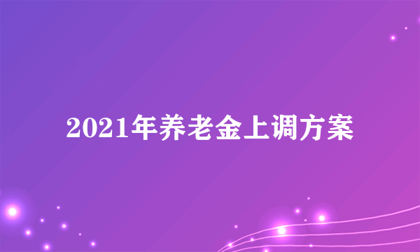 2021年养老金上调方案