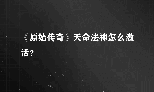 《原始传奇》天命法神怎么激活？