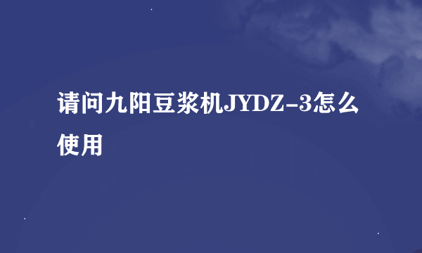 请问九阳豆浆机JYDZ-3怎么使用