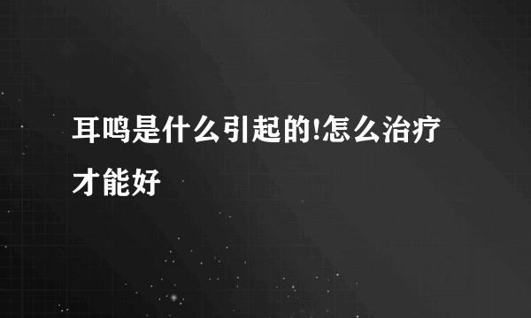 耳鸣是什么引起的!怎么治疗才能好