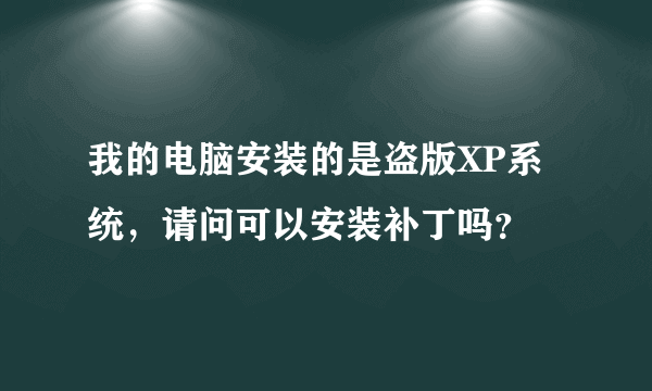 我的电脑安装的是盗版XP系统，请问可以安装补丁吗？