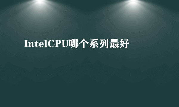 IntelCPU哪个系列最好