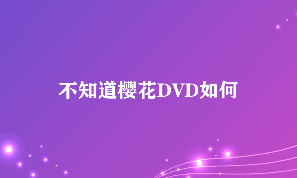 不知道樱花DVD如何