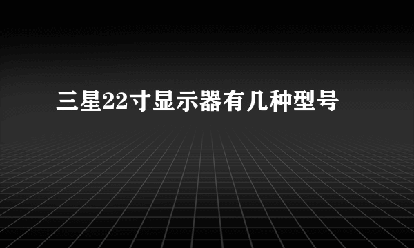 三星22寸显示器有几种型号