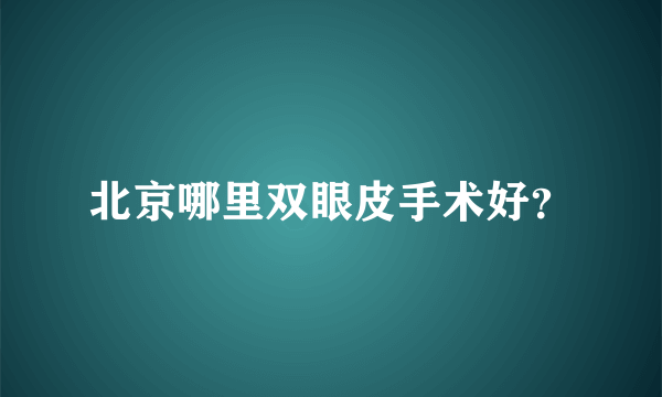 北京哪里双眼皮手术好？