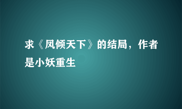 求《凤倾天下》的结局，作者是小妖重生