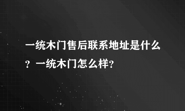 一统木门售后联系地址是什么？一统木门怎么样？