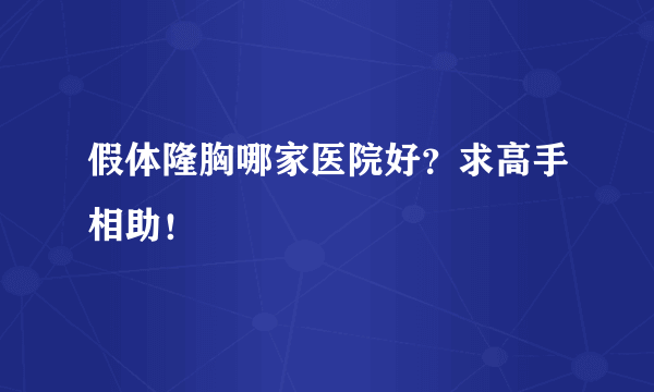 假体隆胸哪家医院好？求高手相助！