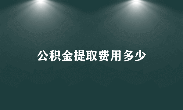 公积金提取费用多少