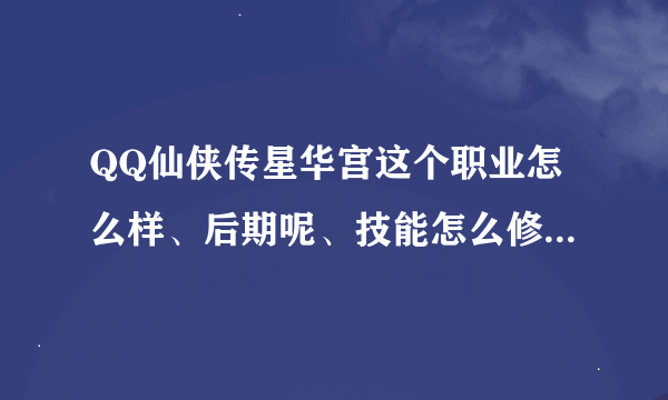 QQ仙侠传星华宫这个职业怎么样、后期呢、技能怎么修比较好、、、