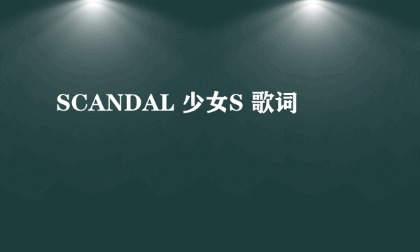 SCANDAL 少女S 歌词