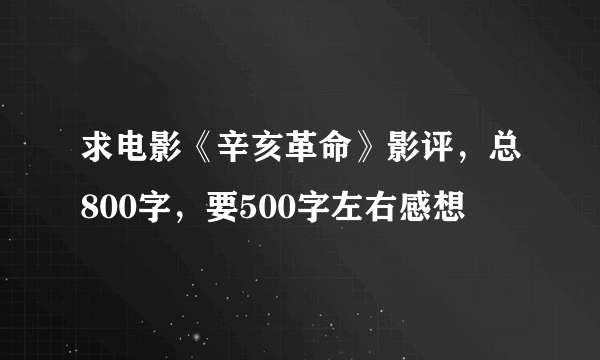 求电影《辛亥革命》影评，总800字，要500字左右感想