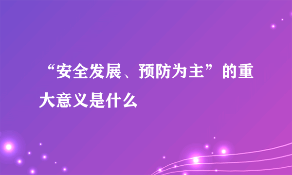 “安全发展、预防为主”的重大意义是什么