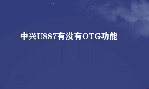 中兴U887有没有OTG功能