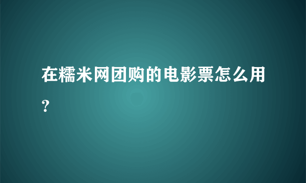 在糯米网团购的电影票怎么用？