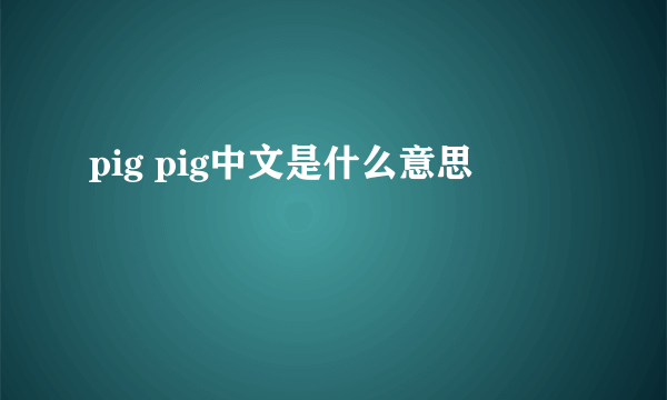 pig pig中文是什么意思