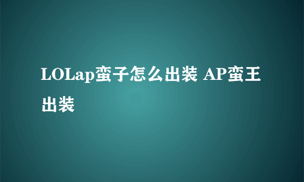 LOLap蛮子怎么出装 AP蛮王出装