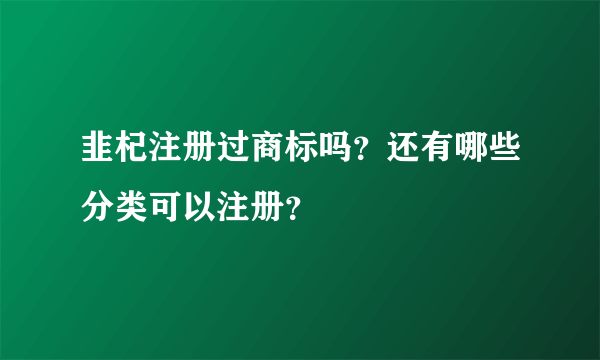 韭杞注册过商标吗？还有哪些分类可以注册？