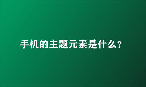 手机的主题元素是什么？