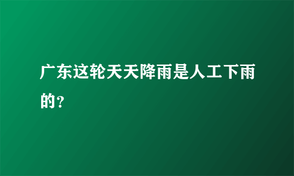 广东这轮天天降雨是人工下雨的？