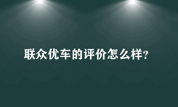 联众优车的评价怎么样？