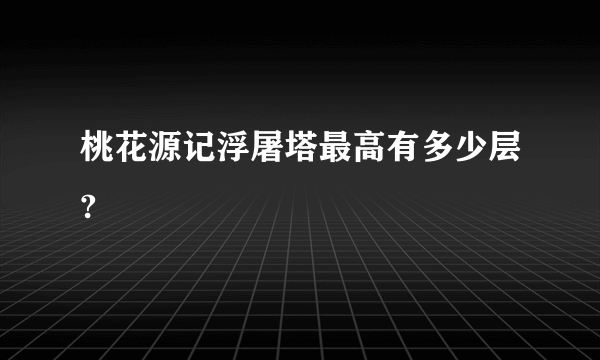 桃花源记浮屠塔最高有多少层?