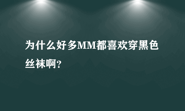 为什么好多MM都喜欢穿黑色丝袜啊？