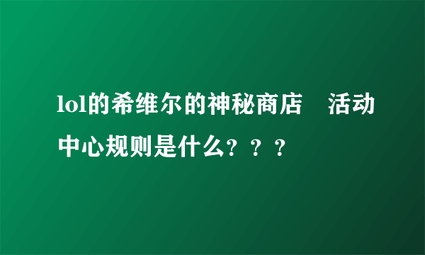 lol的希维尔的神秘商店　活动中心规则是什么？？？