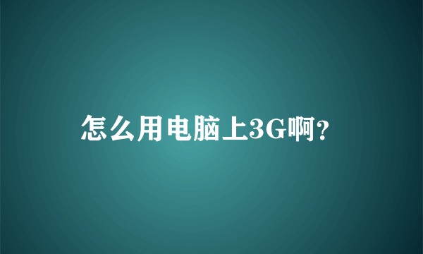 怎么用电脑上3G啊？